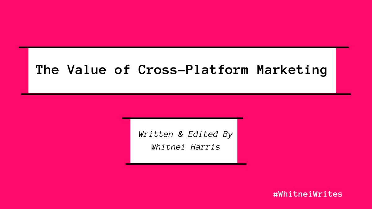 Words, The Value of Cross-Platform Marketing, Written & Edited By Whitnei Harris surrounded by pink.