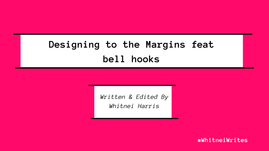 Pink title picture with the words "Designing to the Margins feat bell hooks" Written and Edited by Whitnei Harris